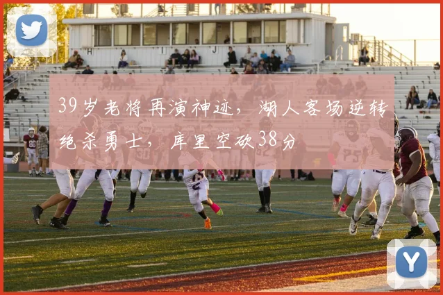 39岁老将再演神迹，湖人客场逆转绝杀勇士，库里空砍38分 - 米兰体育登录
