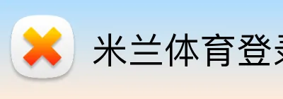 米兰体育登录入口 - 官方网页版平台